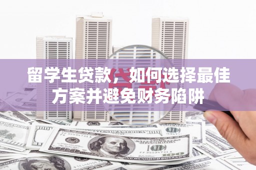 林州留学生贷款，如何选择最佳方案并避免财务陷阱