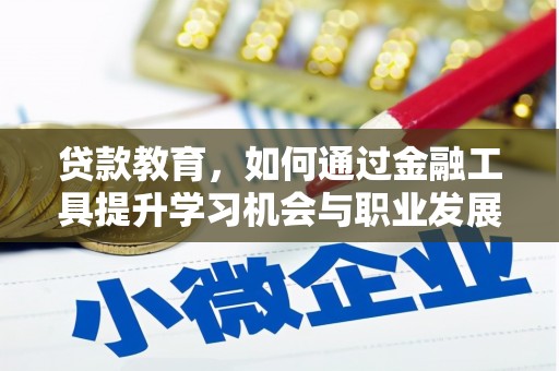 林州贷款教育，如何通过金融工具提升学习机会与职业发展