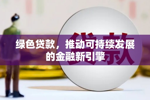 林州绿色贷款，推动可持续发展的金融新引擎