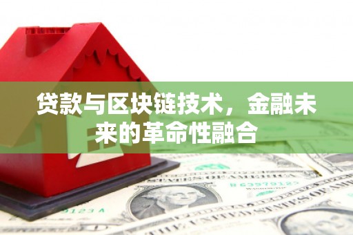 林州贷款与区块链技术，金融未来的革命性融合