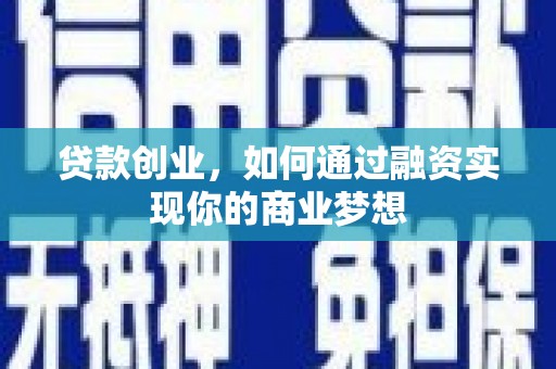 林州贷款创业，如何通过融资实现你的商业梦想