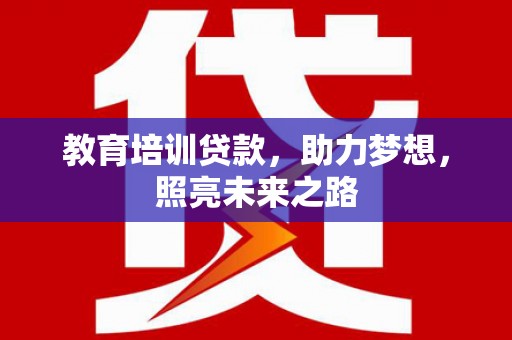 林州教育培训贷款，助力梦想，照亮未来之路
