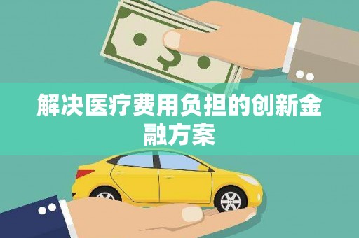 林州解决医疗费用负担的创新金融方案