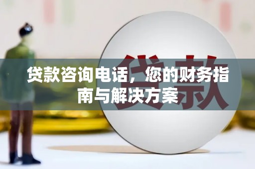 林州贷款咨询电话，您的财务指南与解决方案