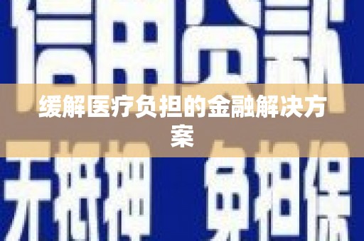 林州缓解医疗负担的金融解决方案