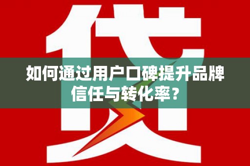 林州如何通过用户口碑提升品牌信任与转化率？