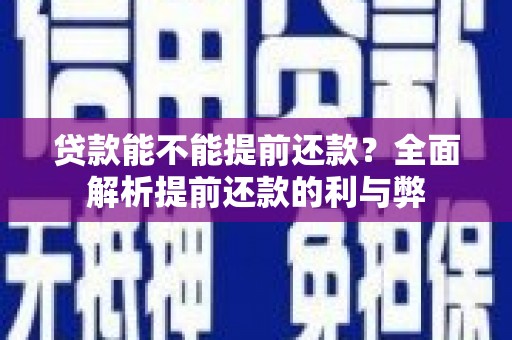 林州贷款能不能提前还款？全面解析提前还款的利与弊