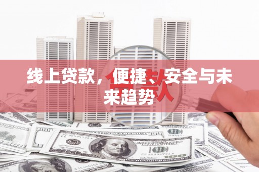 林州线上贷款，便捷、安全与未来趋势