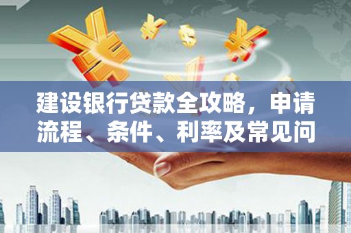 林州建设银行贷款全攻略，申请流程、条件、利率及常见问题解答