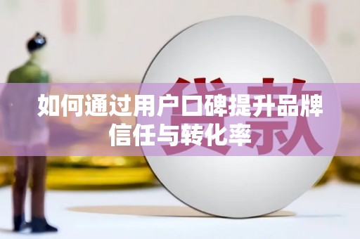 林州如何通过用户口碑提升品牌信任与转化率