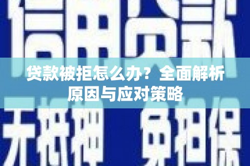 林州贷款被拒怎么办？全面解析原因与应对策略