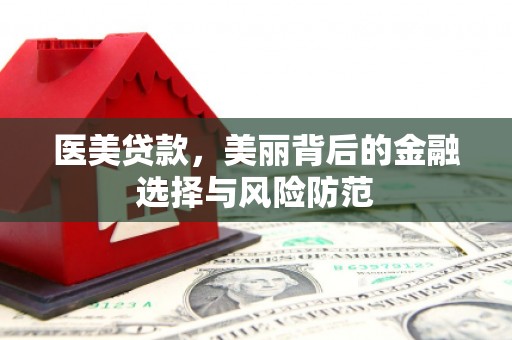 林州医美贷款，美丽背后的金融选择与风险防范