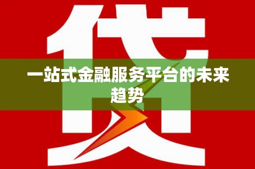 林州一站式金融服务平台的未来趋势