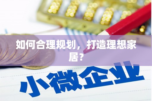 林州如何合理规划，打造理想家居？