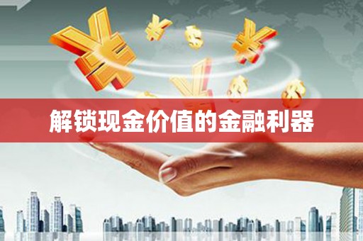 林州解锁现金价值的金融利器