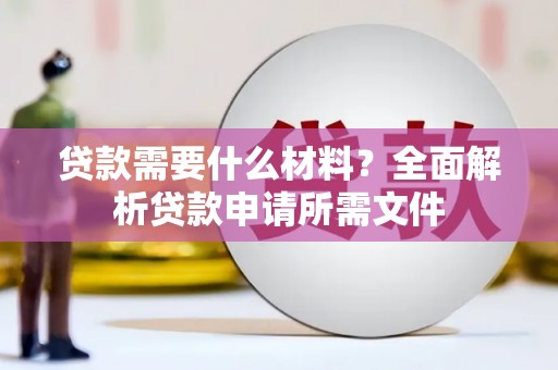 林州贷款需要什么材料？全面解析贷款申请所需文件