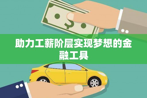 林州助力工薪阶层实现梦想的金融工具