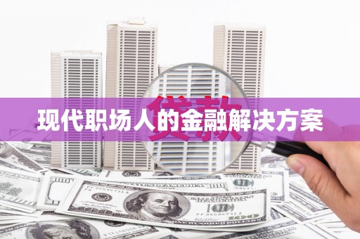 林州现代职场人的金融解决方案