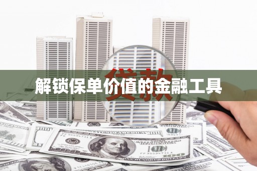 林州解锁保单价值的金融工具