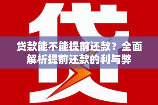 林州贷款能不能提前还款？全面解析提前还款的利与弊