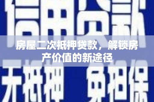 林州房屋二次抵押贷款，解锁房产价值的新途径