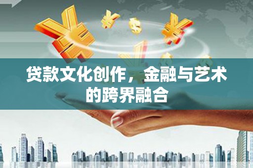 林州贷款文化创作，金融与艺术的跨界融合