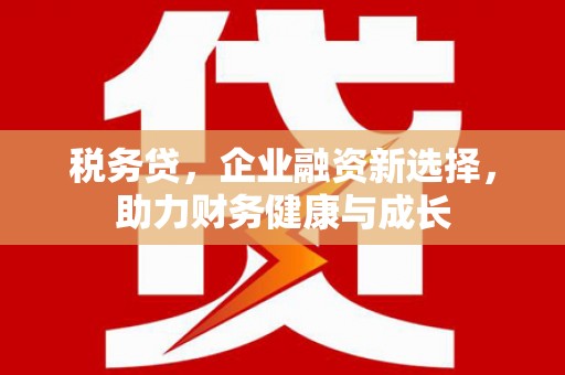 林州税务贷，企业融资新选择，助力财务健康与成长
