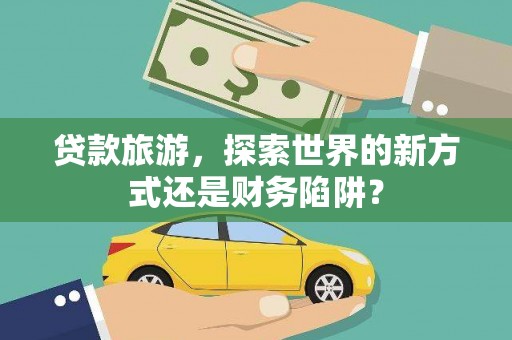 林州贷款旅游，探索世界的新方式还是财务陷阱？